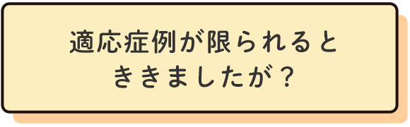 適応症例が限られるとききましたが？